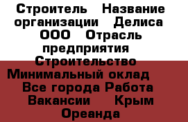 Строитель › Название организации ­ Делиса, ООО › Отрасль предприятия ­ Строительство › Минимальный оклад ­ 1 - Все города Работа » Вакансии   . Крым,Ореанда